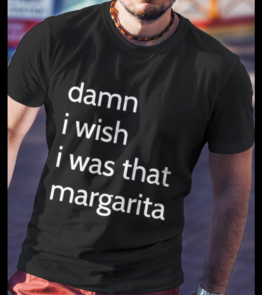 Damn I Wish I Was That Margarita Fun T-Shirt