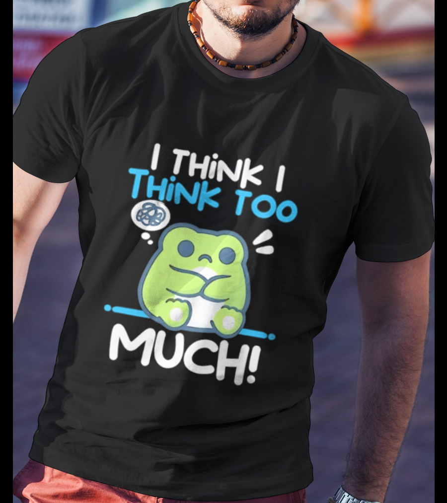 Frog I Think I Think Too Much Cute Overthinking Froggy T-Shirt