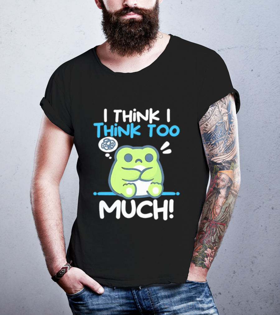Frog I Think I Think Too Much Cute Overthinking Froggy T-Shirt