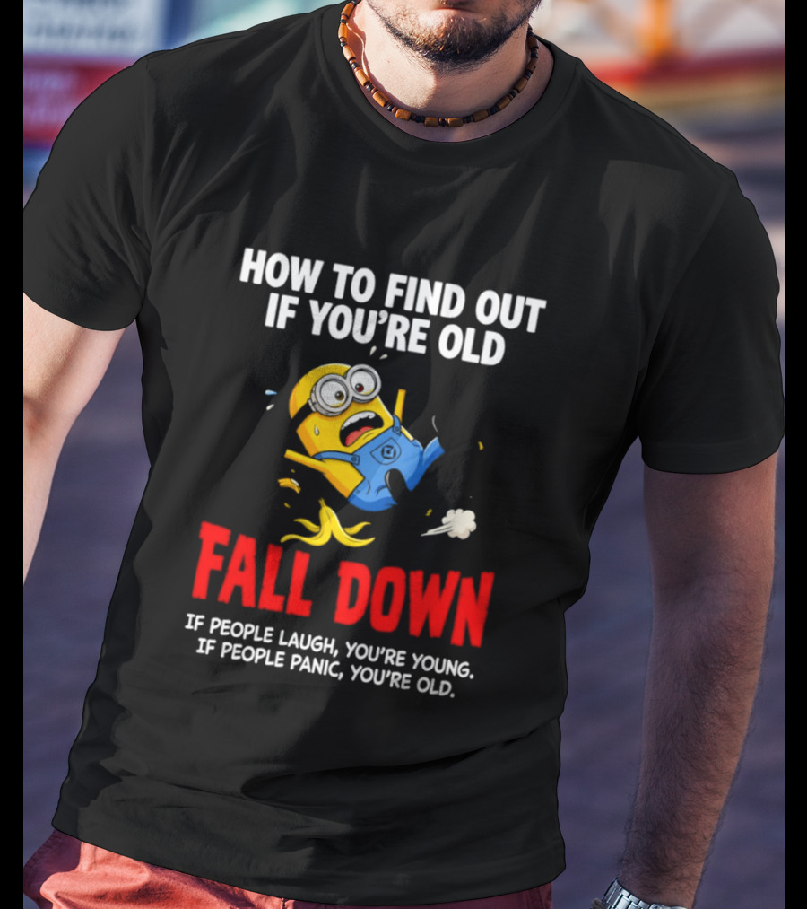 Minion How To Find Out If You're Old Fall Down If People Laugh You're Young If People Panic You're Old T-Shirt
