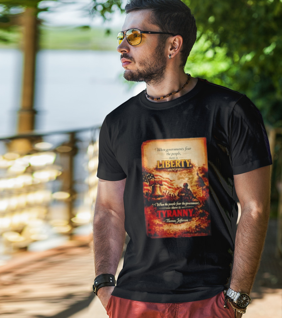 When Governments Fear The People There Is Liberty When The People Fear The Government There Is Tyranny Thomas Jefferson T-Shirt