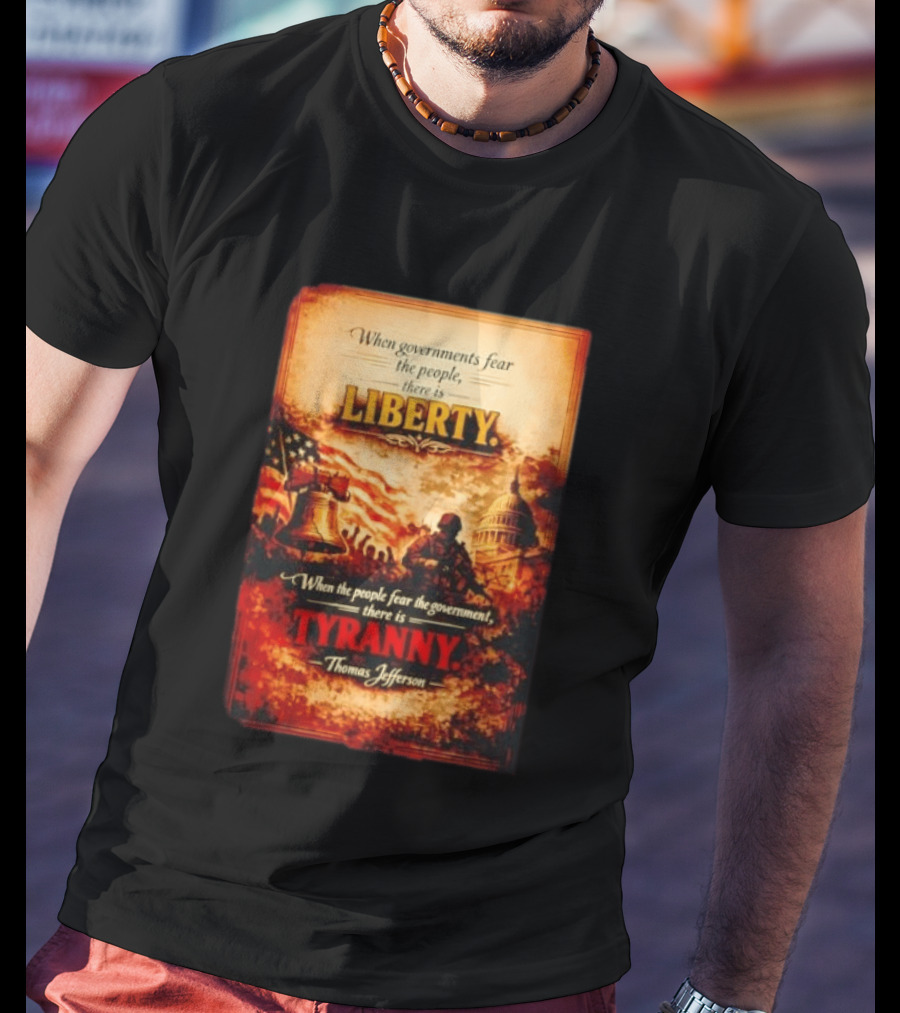 When Governments Fear The People There Is Liberty When The People Fear The Government There Is Tyranny Thomas Jefferson T-Shirt