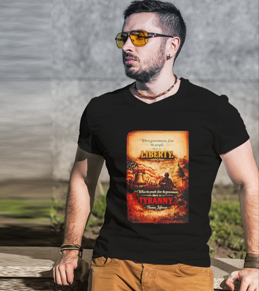 When Governments Fear The People There Is Liberty When The People Fear The Government There Is Tyranny Thomas Jefferson T-Shirt