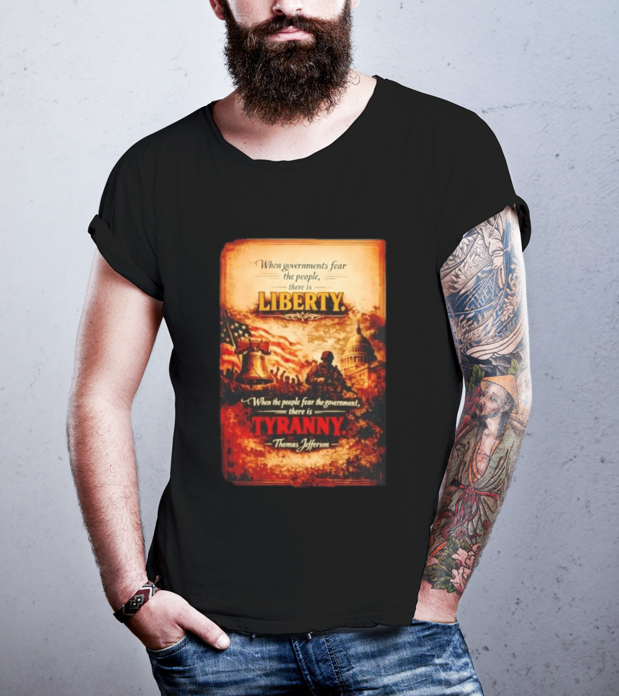 When Governments Fear The People There Is Liberty When The People Fear The Government There Is Tyranny Thomas Jefferson T-Shirt
