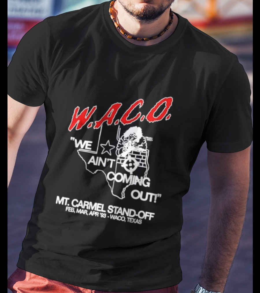 WACO We Ain't Coming Out Mt. Carmel Standoff February 28 April 19 1993 Texas T-Shirt