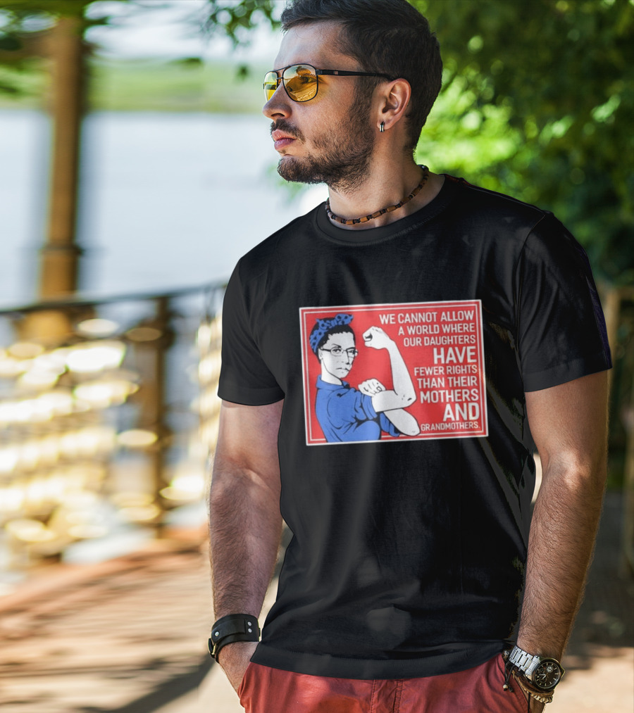 We Cannot Allow A World Where Our Daughters Have Fewer Rights Than Their Mothers And Grandmothers Rosie The Riveter T-Shirt