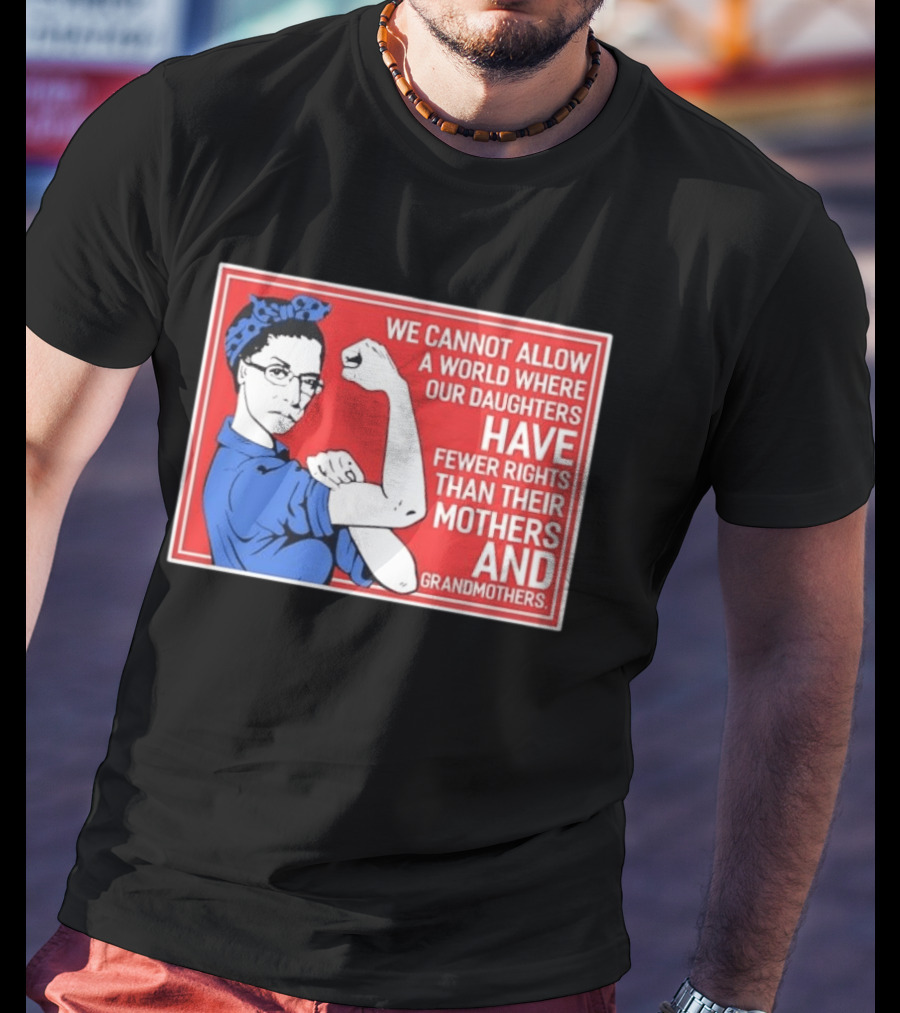 We Cannot Allow A World Where Our Daughters Have Fewer Rights Than Their Mothers And Grandmothers Rosie The Riveter T-Shirt