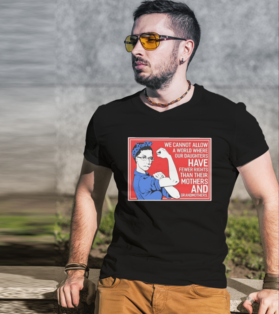 We Cannot Allow A World Where Our Daughters Have Fewer Rights Than Their Mothers And Grandmothers Rosie The Riveter T-Shirt