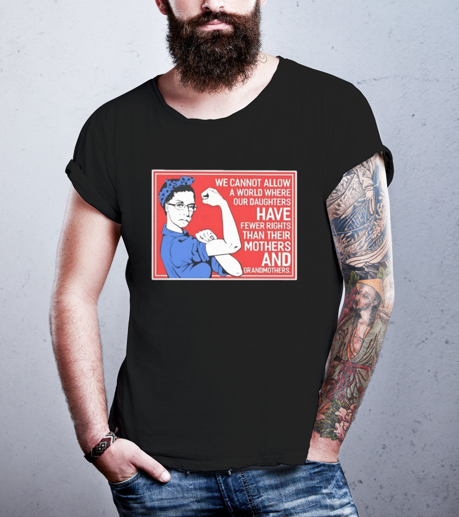We Cannot Allow A World Where Our Daughters Have Fewer Rights Than Their Mothers And Grandmothers Rosie The Riveter T-Shirt