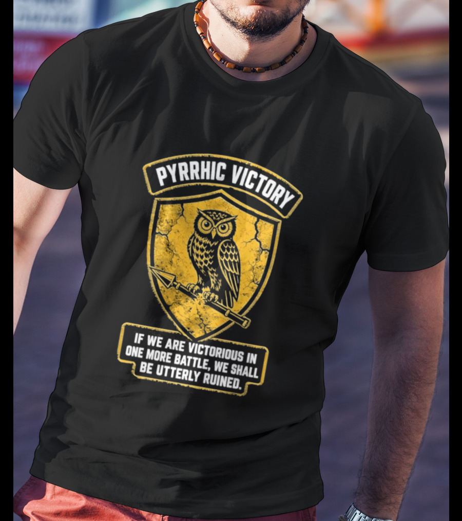 Pyrrhic Victory Owl Crest If We Are Victorious In One More Battle We Shall Be Utterly Ruined T-Shirt