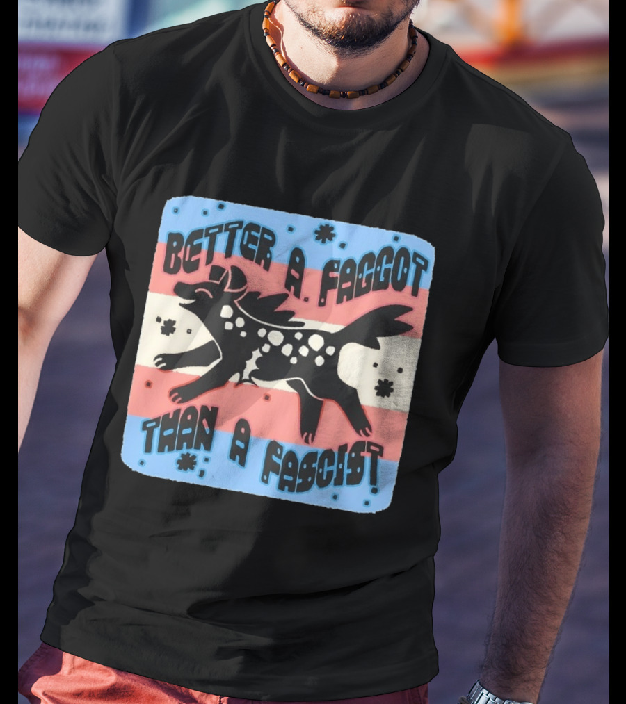 Better A Faggot Than A Fascist Lgbt Trans Flag Hyena T-Shirt