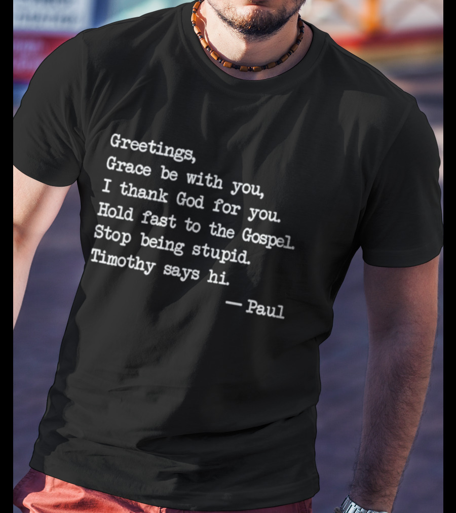Greetings Grace Be With You I Thank God For You Hold Fast To The Gospel Stop Being Stupid Timothy Says Hi Paul T-Shirt