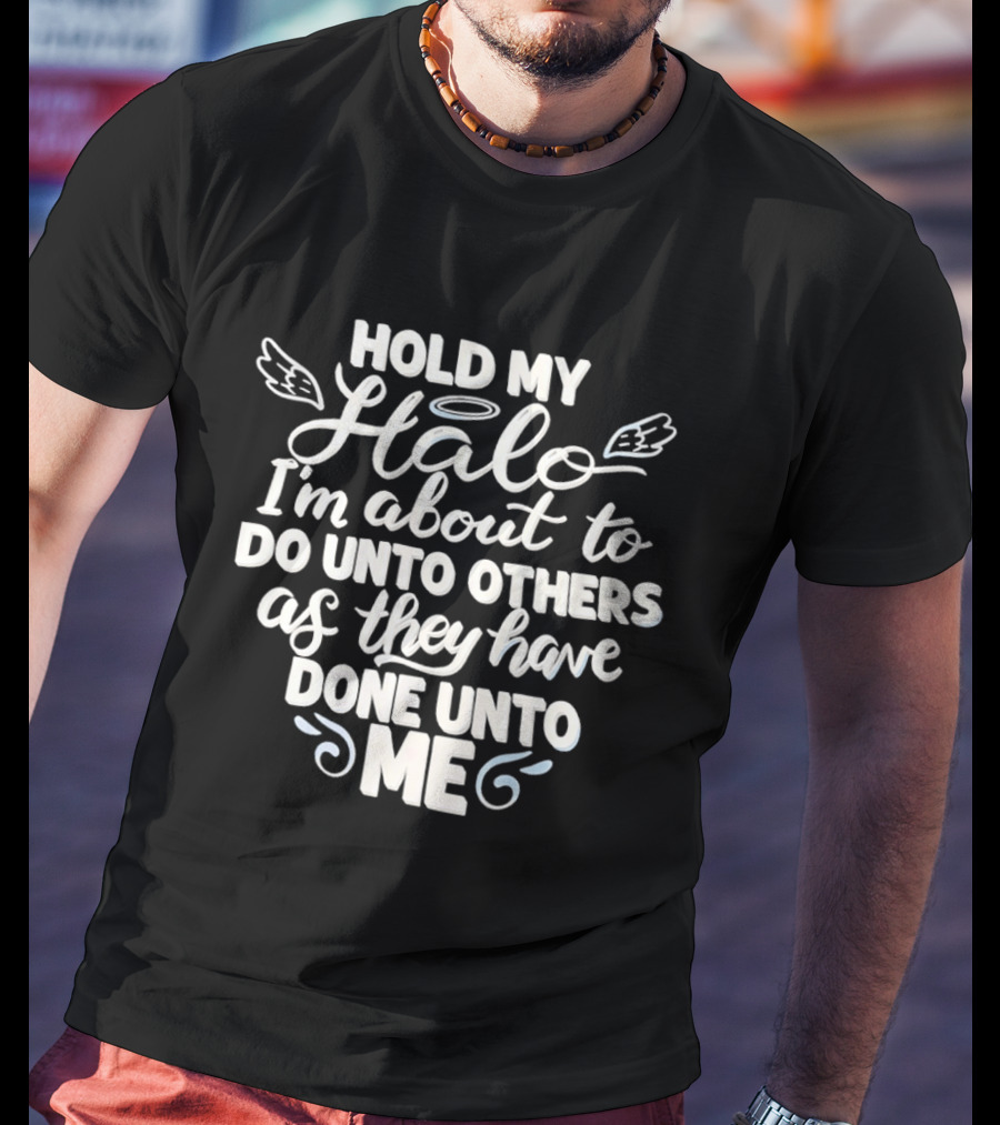 Hold My Halo I'm About To Do Unto Others As They Have Done Unto Me T-Shirt