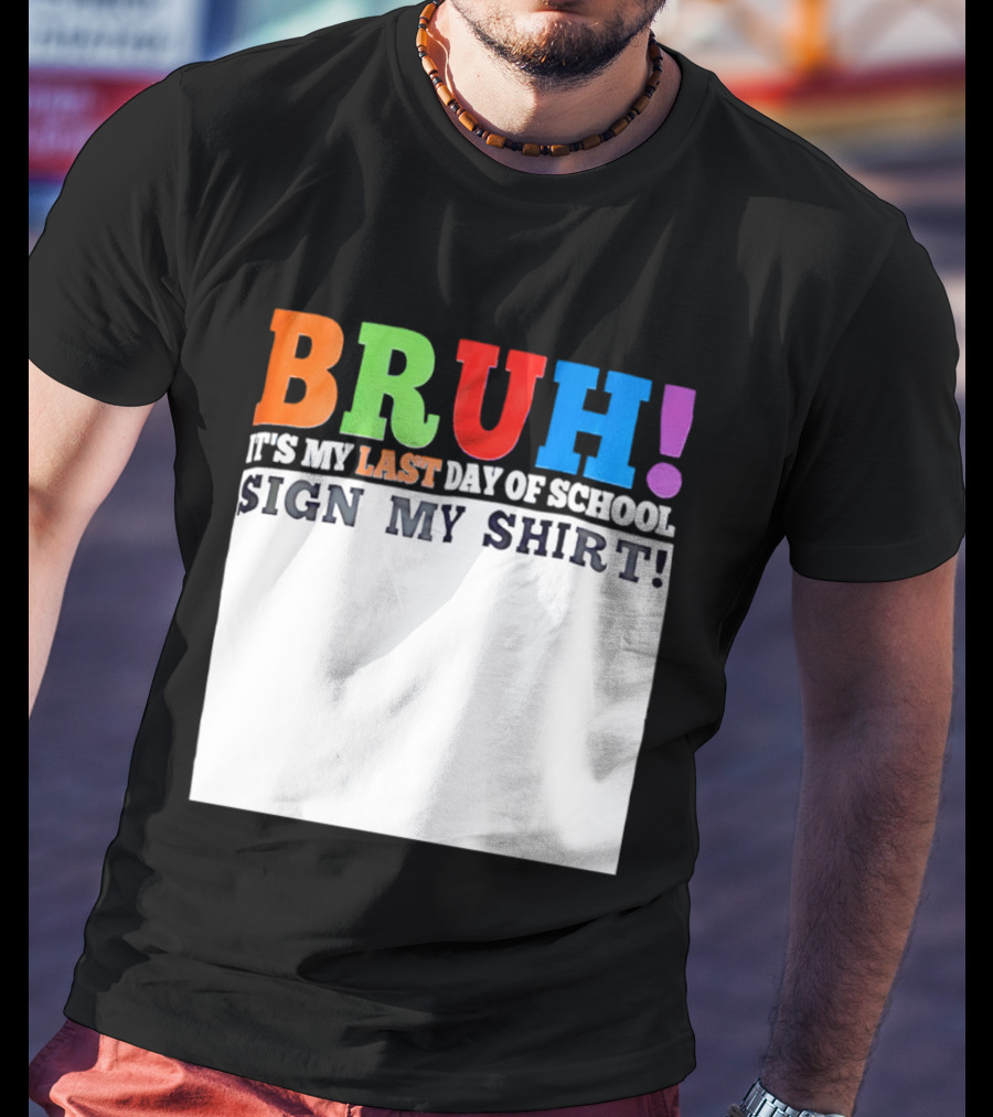 BRUH It's My Last Day Of School Sign My T-Shirt