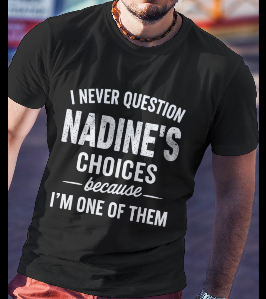 I Never Question Nadine's Choices Because I'm One Of Them T-Shirt