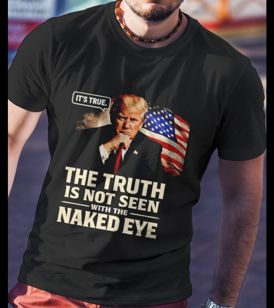Donald Trump It's True The Truth Is Not Seen With The Naked Eye American Flag T-Shirt