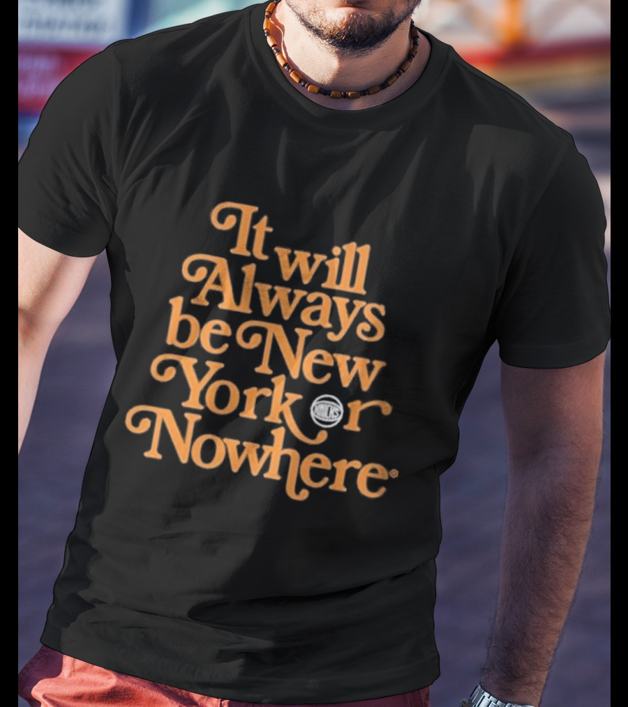 It Will Always Be New York Or Nowhere Knicks Motto T-Shirt