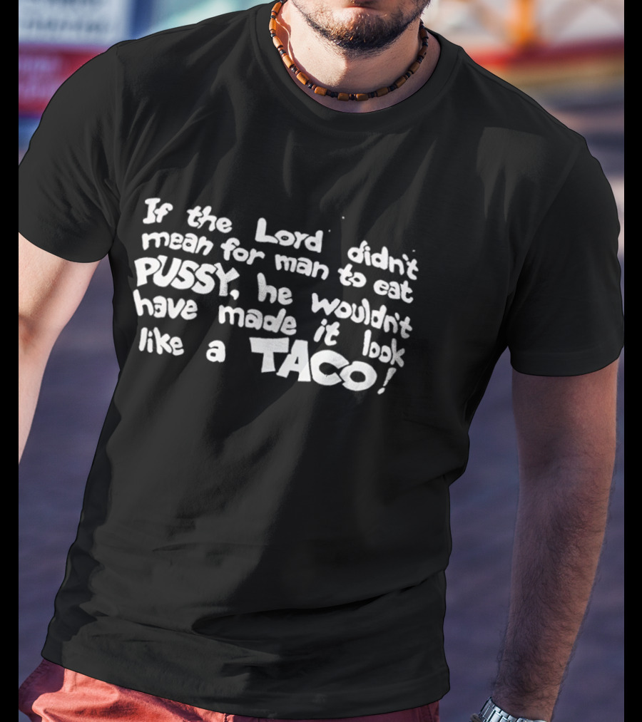 If The Lord Didn't Mean For Man To Eat Pussy He Wouldn't Have Made It Look Like A Taco T-Shirt