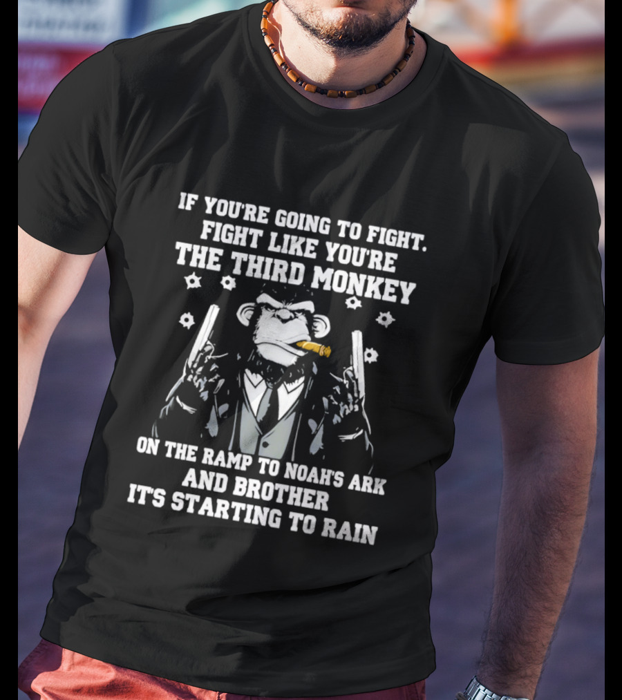 If You're Going To Fight Fight Like You're The Third Monkey Smoking Cigar On The Ramp To Noah's Ark And Brother It's Starting To Rain T-Shirt