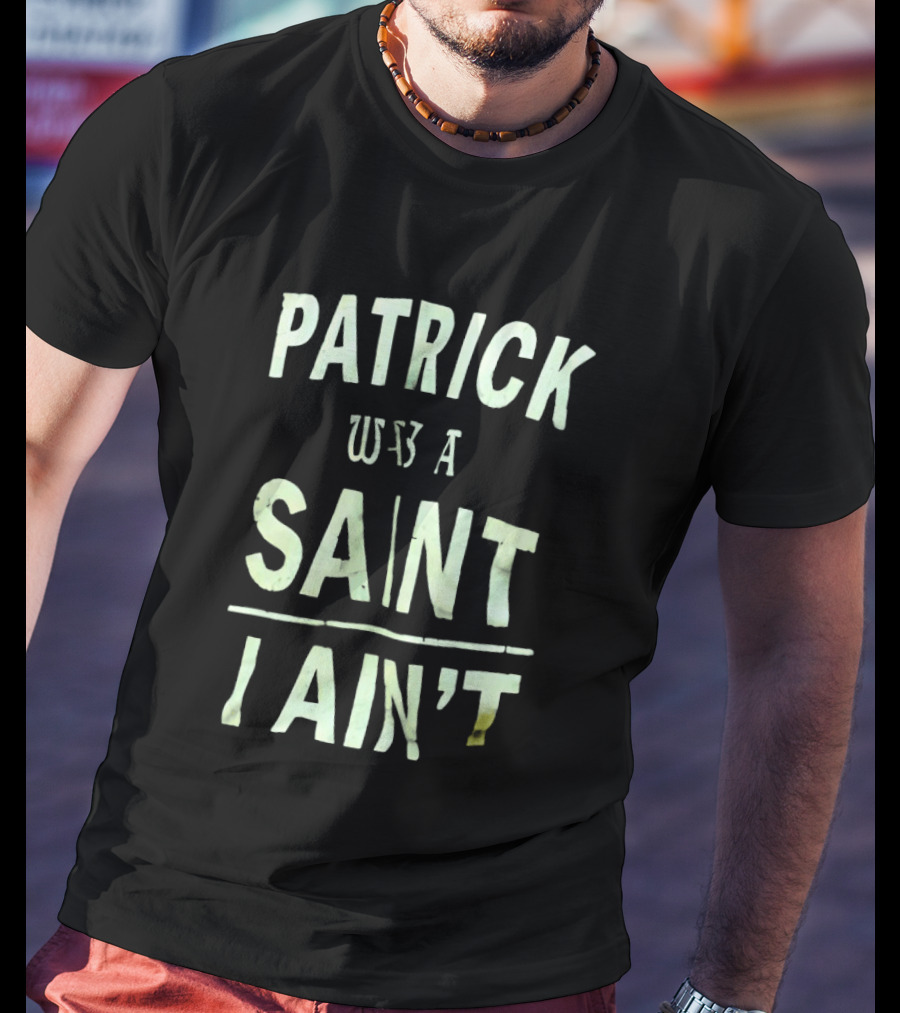 Patrick Was A Saint But I Ain't Saint Patrick's Day Humor T-Shirt