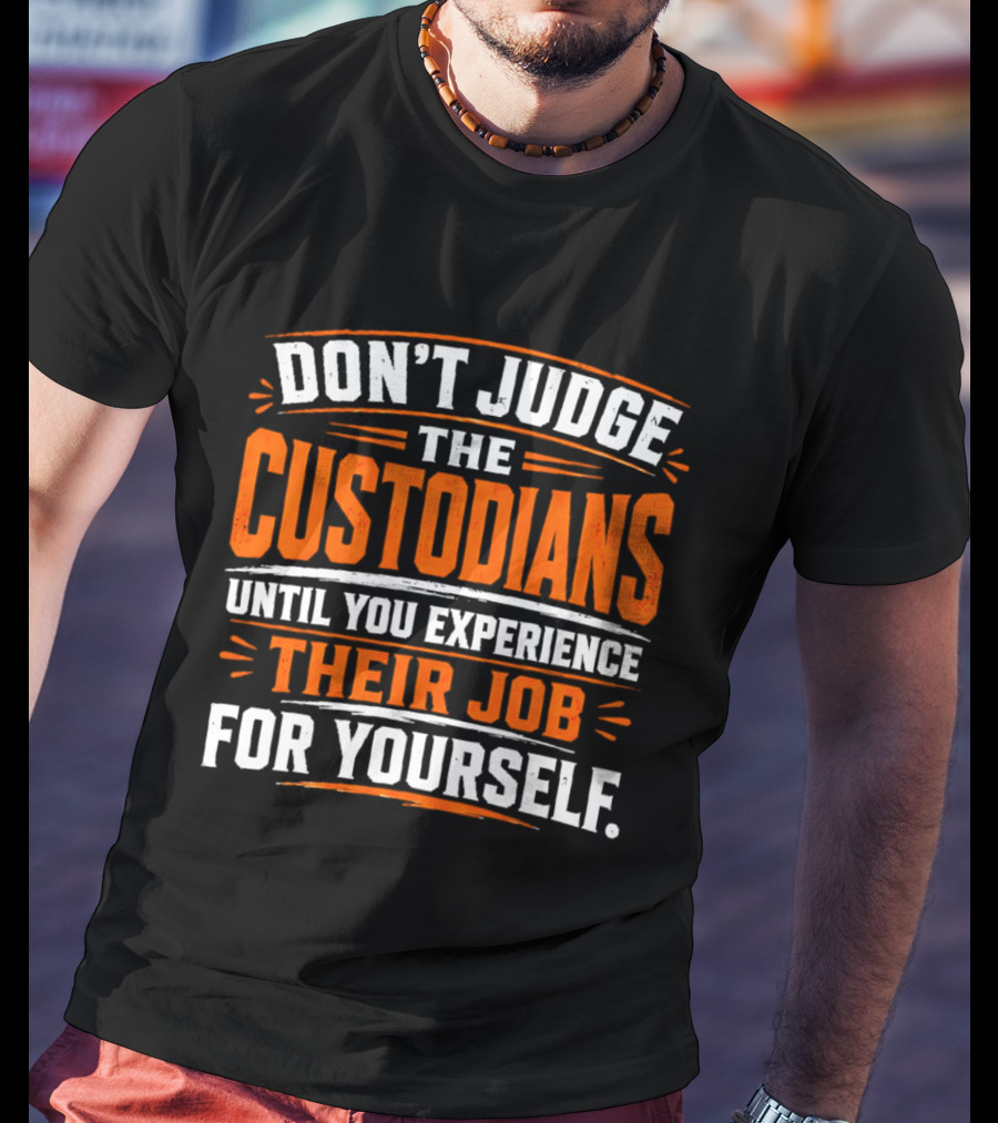 Don't Judge The Custodians Until You Experience Their Job For Yourself T-Shirt