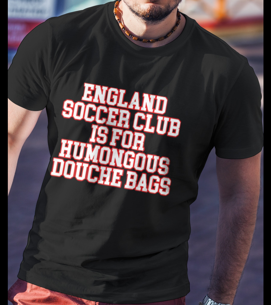 England Soccer Club Is For Humongous Douche Bags T-Shirt