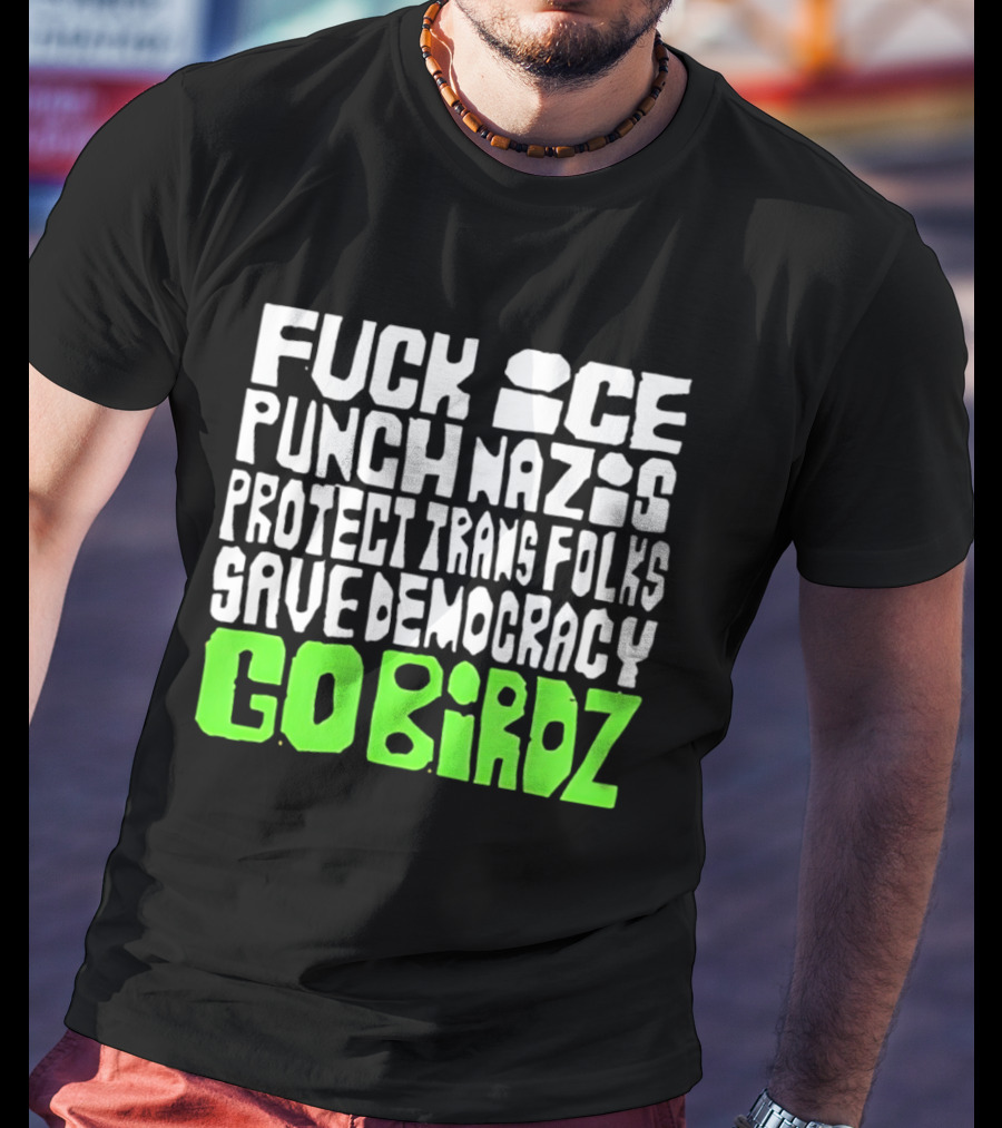 Fuck ICE Punch Nazis Protect Trans Folks Save Democracy Go Birdz T-Shirt
