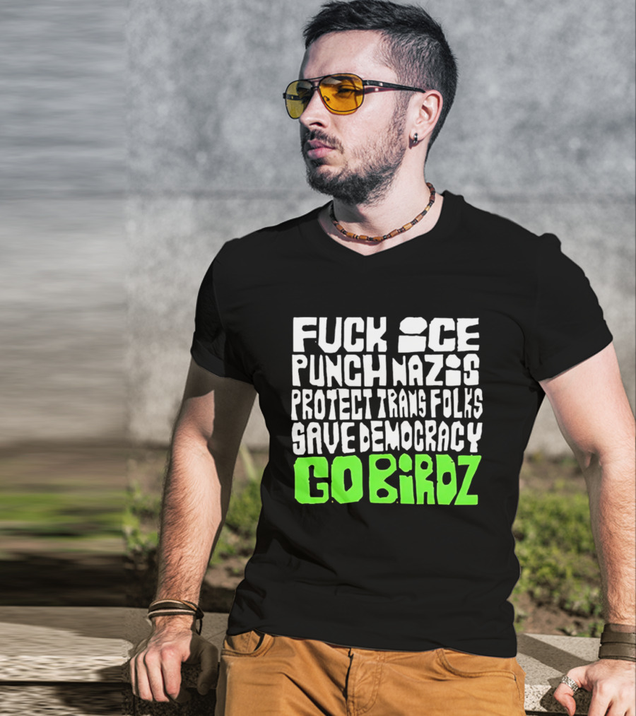 Fuck ICE Punch Nazis Protect Trans Folks Save Democracy Go Birdz T-Shirt
