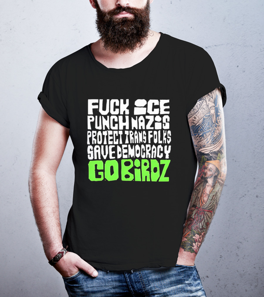 Fuck ICE Punch Nazis Protect Trans Folks Save Democracy Go Birdz T-Shirt