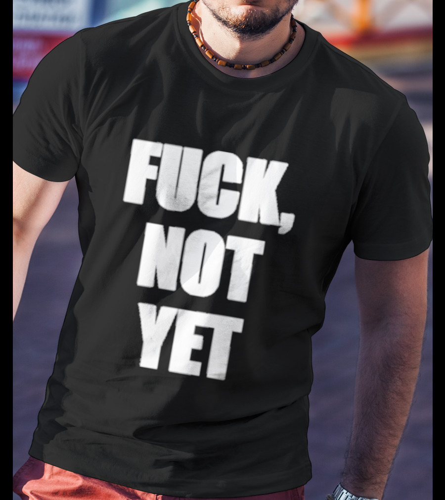 F*** Not Yet T-Shirt