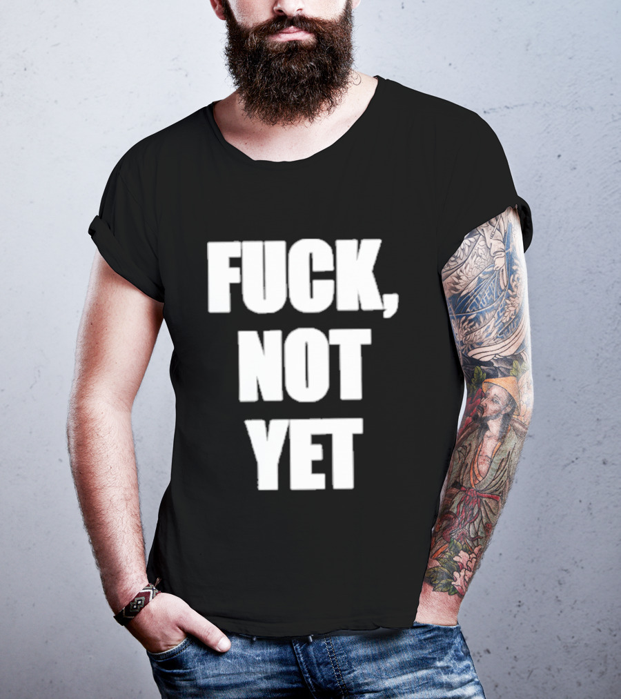 F*** Not Yet T-Shirt