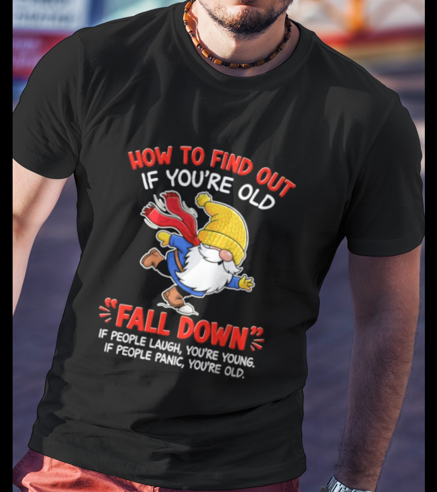 How To Find Out If You're Old Fall Down If People Laugh You're Young If People Panic You're Old Gnome T-Shirt