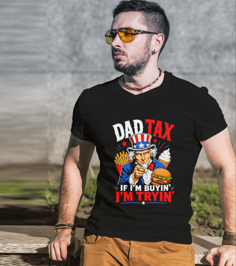 Dad Tax Uncle Sam If I'm Buyin' I'm Tryin' Burger Fries Ice Cream T-Shirt