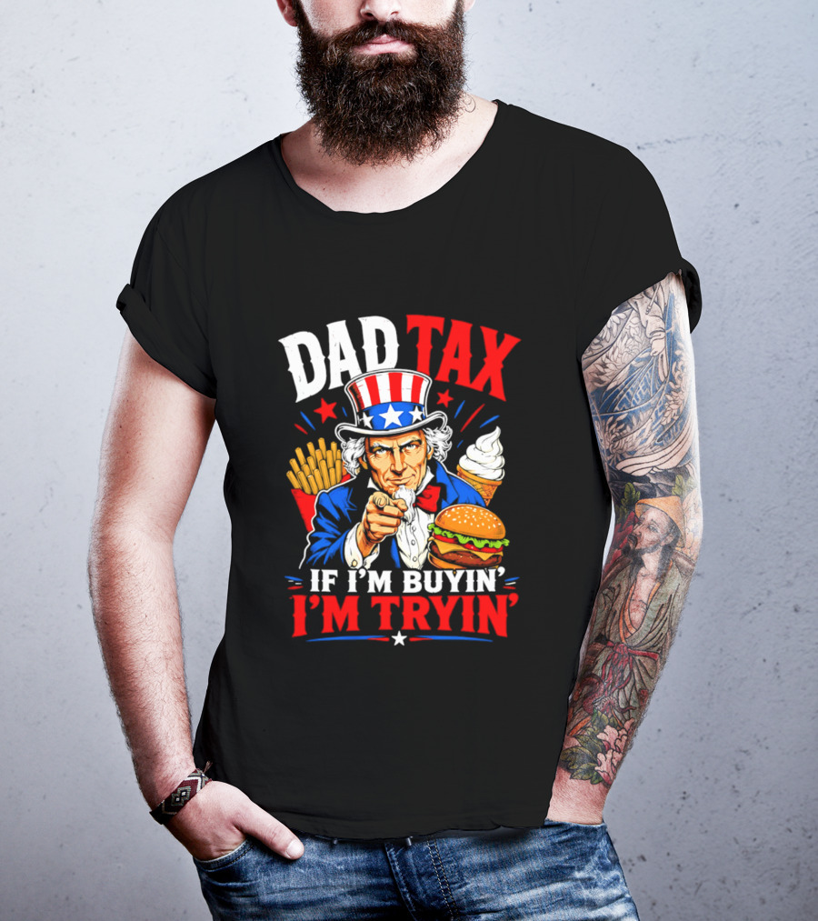 Dad Tax Uncle Sam If I'm Buyin' I'm Tryin' Burger Fries Ice Cream T-Shirt
