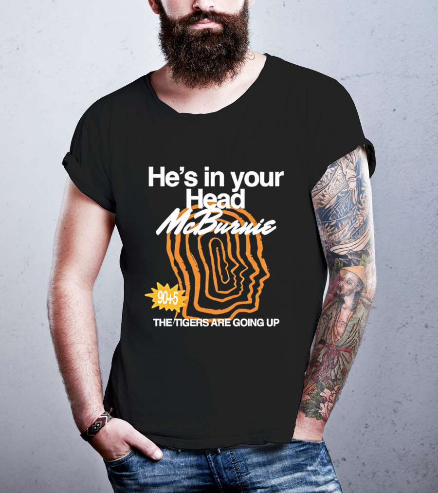 He's In Your Head McBurnie 90+5 The Tigers Are Going Up T-Shirt