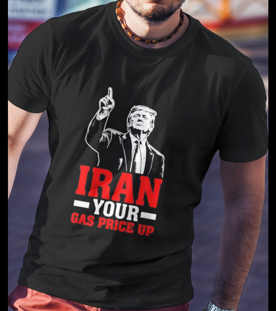 Donald Trump Iran Your Gas Price Up T-Shirt