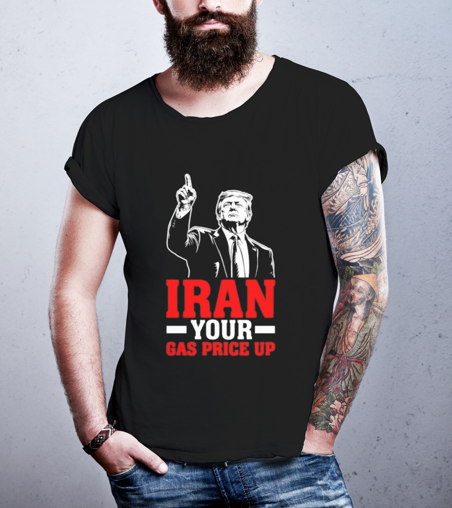 Donald Trump Iran Your Gas Price Up T-Shirt