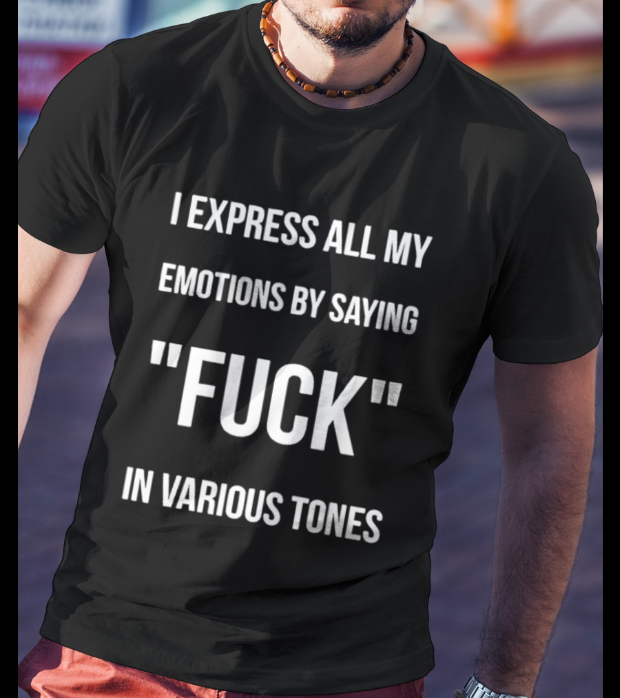 I Express All My Emotions By Saying Fuck In Various Tones T-Shirt