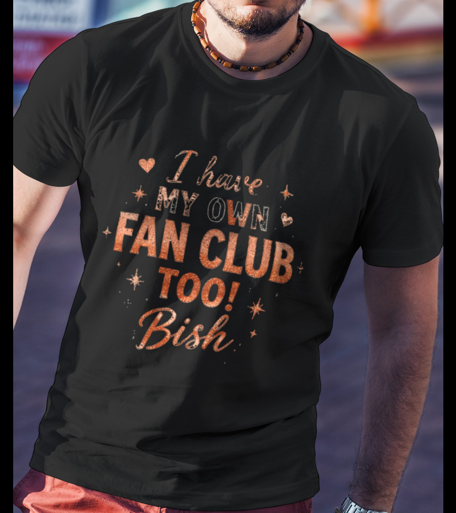 I Have My Own Fan Club Too Bish Hearts And Stars T-Shirt