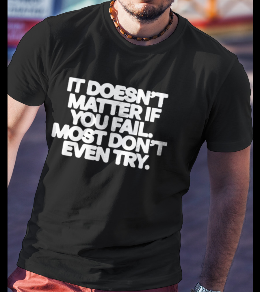 It Doesn't Matter If You Fail Most Don't Even Try Motivational Message T-Shirt