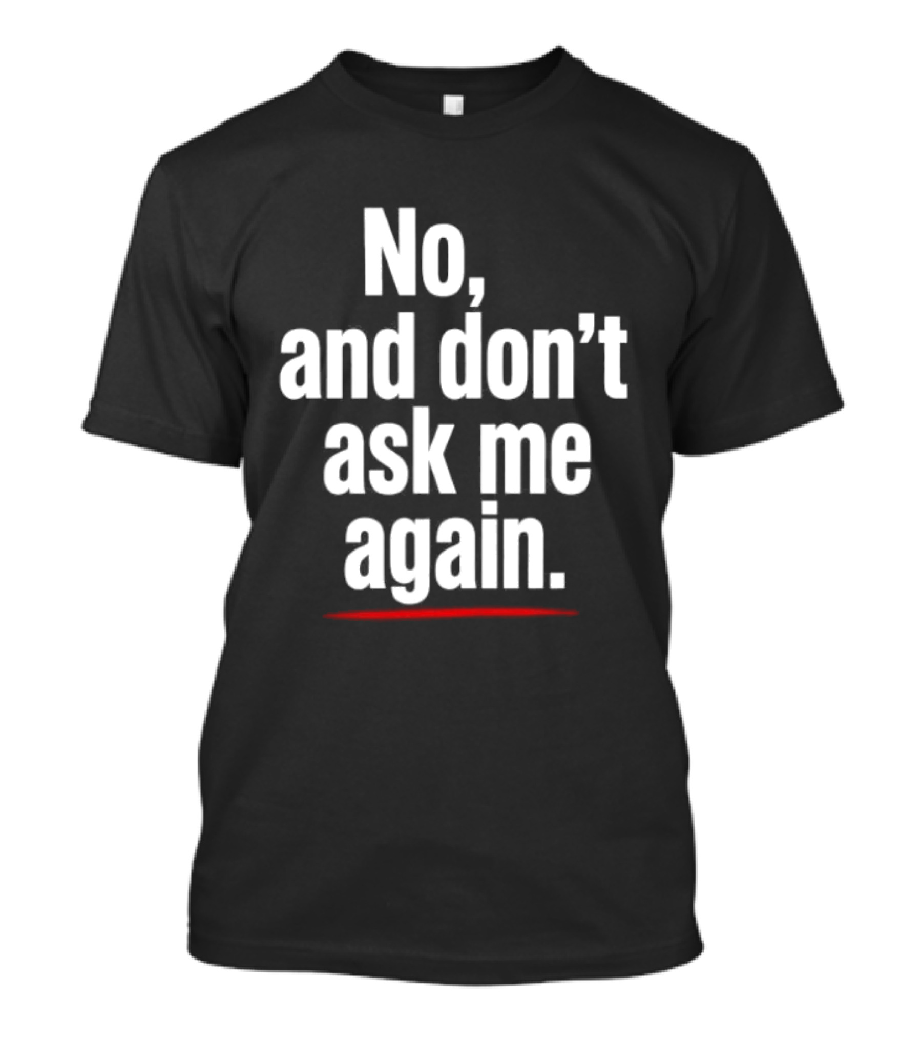 No And Don't Ask Me Again T-Shirt