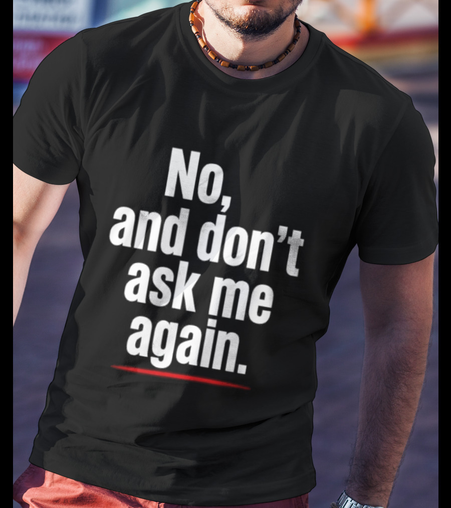 No And Don't Ask Me Again T-Shirt
