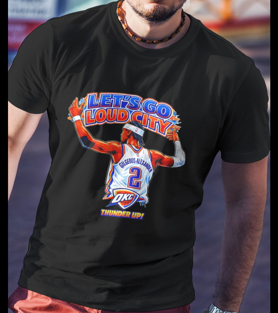 Let's Go Loud City Shai Gilgeous Alexander Okc Thunder Up T-Shirt