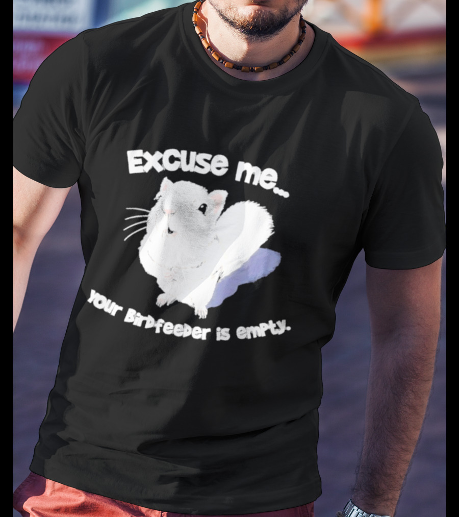 Excuse Me Squirrel Your Birdfeeder Is Empty T-Shirt