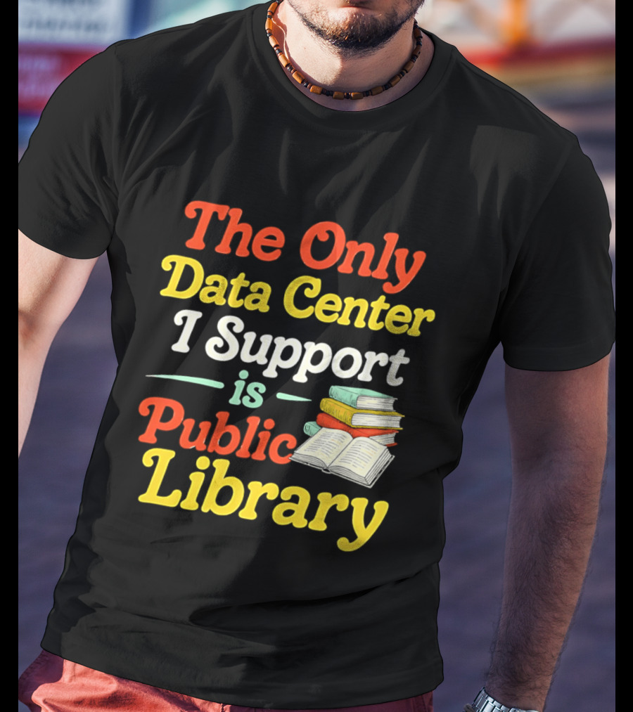 The Only Data Center I Support Is Public Library Book Lovers T-Shirt