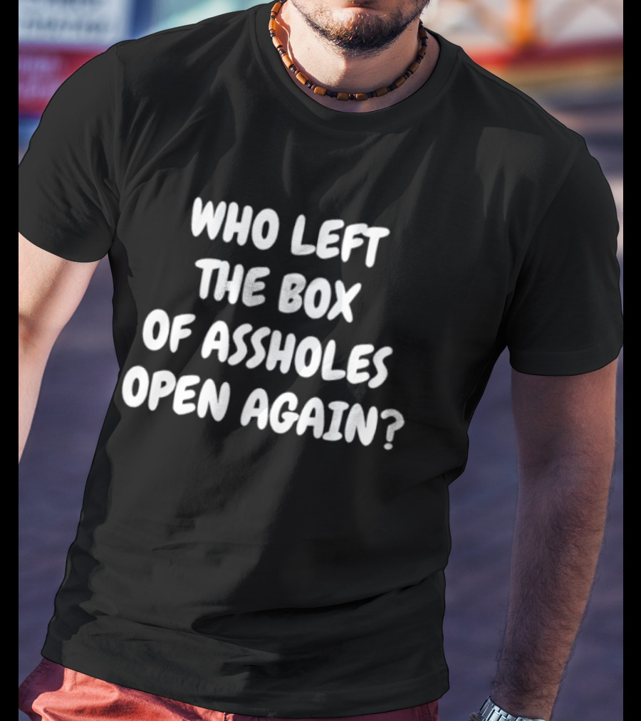Who Left The Box Of Assholes Open Again Question T-Shirt