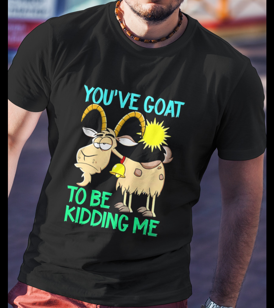 You've Goat To Be Kidding Me Cartoon Goat Sun Bell T-Shirt