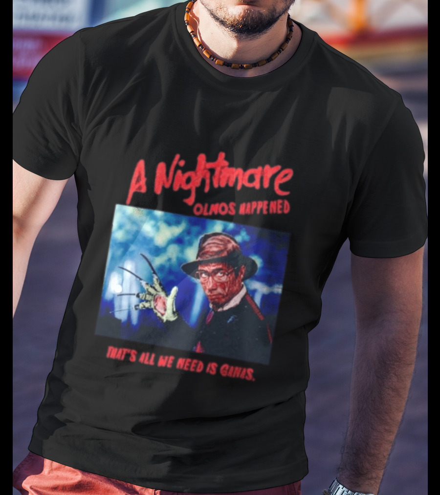 A Nightmare Olmos Happened That's All We Need Is Ganas Freddy Krueger T-Shirt