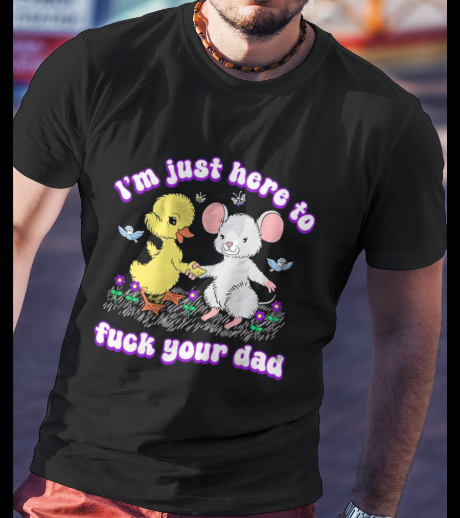I'm Just Here To Duck Mouse Fuck Your Dad T-Shirt