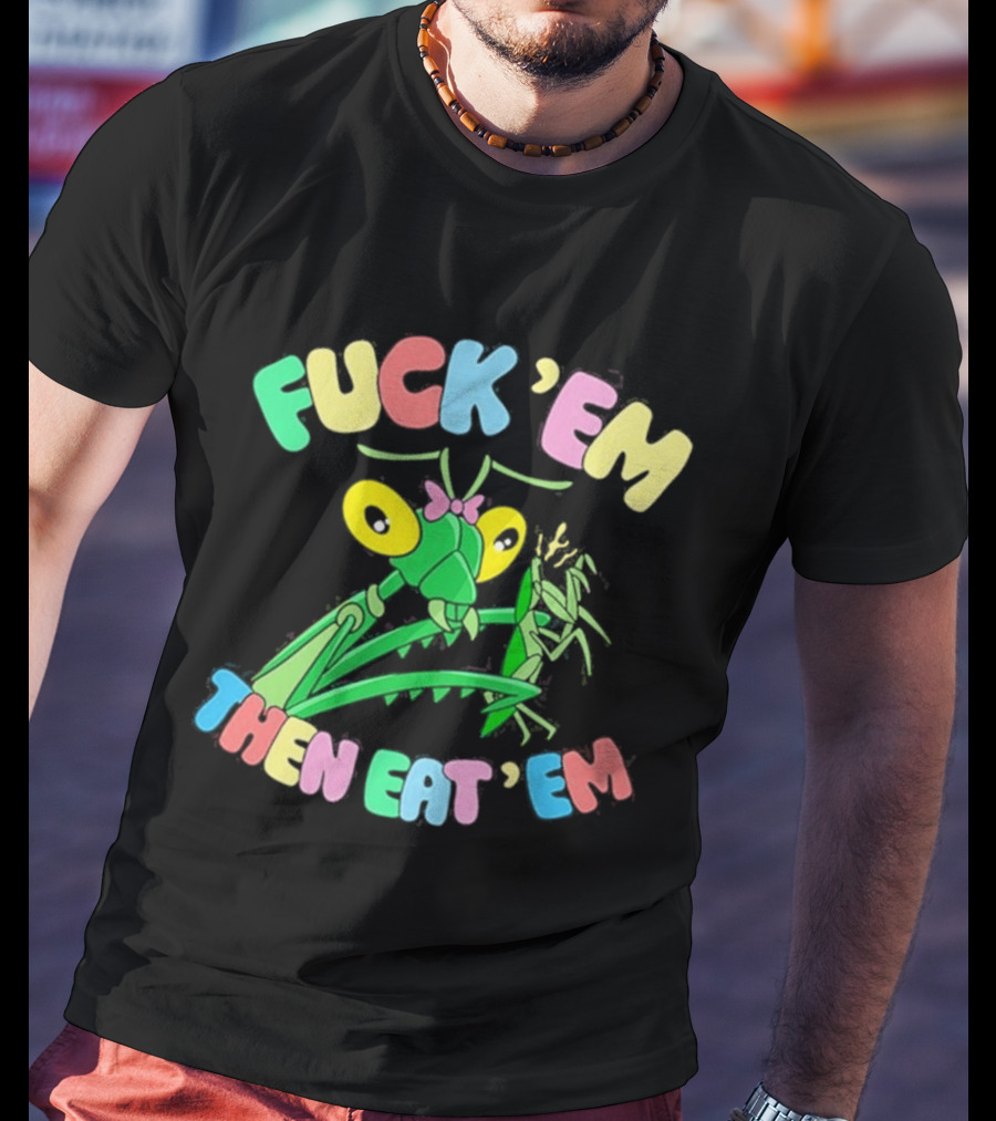 FUcK 'EM THEN EAT 'EM Cartoon Praying Mantis T-Shirt